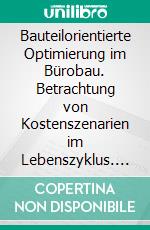 Bauteilorientierte Optimierung im Bürobau. Betrachtung von Kostenszenarien im Lebenszyklus. E-book. Formato PDF ebook di Martin Moesl