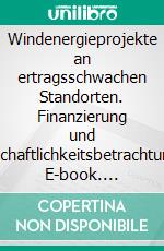 Windenergieprojekte an ertragsschwachen Standorten. Finanzierung und Wirtschaftlichkeitsbetrachtungen. E-book. Formato PDF ebook di Kai Fichtner