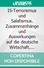 IS-Terrorismus und Salafismus. Zusammenhänge und Auswirkungen auf die deutsche Wirtschaft. E-book. Formato PDF