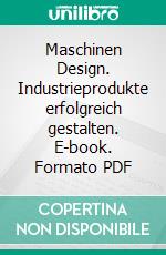 Maschinen Design. Industrieprodukte erfolgreich gestalten. E-book. Formato PDF ebook di Ulrich Wohlgemuth