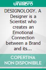 DESIGNOLOGY. A Designer is a Scientist who creates an Emotional Connection between a Brand and its Audiences. E-book. Formato PDF