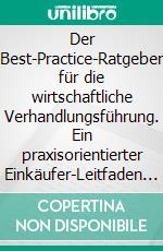 Der Best-Practice-Ratgeber für die wirtschaftliche Verhandlungsführung. Ein praxisorientierter Einkäufer-Leitfaden zur Steigerung der Verhandlungssouveränität. E-book. Formato PDF ebook