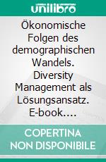 Ökonomische Folgen des demographischen Wandels. Diversity Management als Lösungsansatz. E-book. Formato PDF ebook