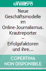 Neue Geschäftsmodelle im Online-Journalismus. Krautreporter – Erfolgsfaktoren und ihre Übertragbarkeit auf etablierte deutsche Online-Medien. E-book. Formato PDF ebook