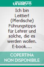 Ich bin Leittier! (Pferdische) Führungstipps für Lehrer und solche, die es werden wollen. E-book. Formato PDF ebook di Ursula Schober