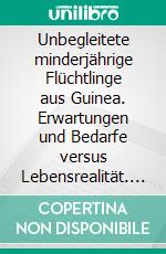 Unbegleitete minderjährige Flüchtlinge aus Guinea. Erwartungen und Bedarfe versus Lebensrealität. E-book. Formato PDF ebook