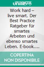 Work hard – live smart. Der Best Practice Ratgeber für smartes Arbeiten und ebenso smartes Leben. E-book. Formato PDF