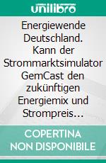 Energiewende Deutschland. Kann der Strommarktsimulator GemCast den zukünftigen Energiemix und Strompreis zuverlässig berechnen?. E-book. Formato PDF ebook di Pierre Laurenz