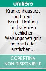 Krankenhausarzt und freier Beruf. Umfang und Grenzen fachlicher Weisungsbefugnis innerhalb des ärztlichen Dienstes. E-book. Formato PDF ebook di Lothar Schott