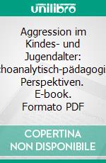 Aggression im Kindes- und Jugendalter: Psychoanalytisch-pädagogische Perspektiven. E-book. Formato PDF ebook di Axel Ramberg