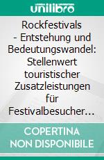 Rockfestivals - Entstehung und Bedeutungswandel: Stellenwert touristischer Zusatzleistungen für Festivalbesucher heute. E-book. Formato PDF ebook