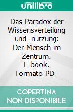 Das Paradox der Wissensverteilung und -nutzung: Der Mensch im Zentrum. E-book. Formato PDF ebook