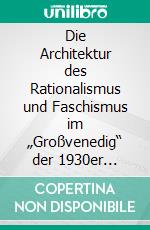 Die Architektur des Rationalismus und Faschismus im „Großvenedig“ der 1930er Jahre. E-book. Formato PDF