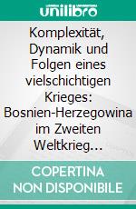Komplexität, Dynamik und Folgen eines vielschichtigen Krieges: Bosnien-Herzegowina im Zweiten Weltkrieg 1941-1945. E-book. Formato PDF ebook