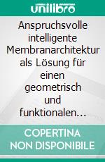 Anspruchsvolle intelligente Membranarchitektur als Lösung für einen geometrisch und funktionalen adaptiven Raum. E-book. Formato PDF ebook