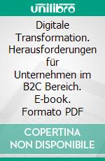 Digitale Transformation. Herausforderungen für Unternehmen im B2C Bereich. E-book. Formato PDF ebook di Jana Albrecht