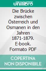Die Brücke zwischen Österreich und Osmanen in den Jahren 1871-1879. E-book. Formato PDF ebook