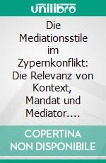 Die Mediationsstile im Zypernkonflikt: Die  Relevanz von Kontext, Mandat und Mediator. E-book. Formato PDF ebook