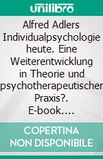 Alfred Adlers Individualpsychologie heute. Eine Weiterentwicklung in Theorie und psychotherapeutischer Praxis?. E-book. Formato PDF ebook