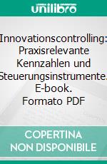 Innovationscontrolling: Praxisrelevante Kennzahlen und Steuerungsinstrumente. E-book. Formato PDF ebook