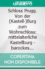 Schloss Prugg. Von der (Kastell-)Burg zum Wohnschloss: mittelalterliche Kastellburg - barockes Wohnschloss - historistische Residenz. E-book. Formato PDF ebook