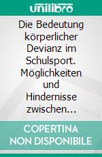 Die Bedeutung körperlicher Devianz im Schulsport. Möglichkeiten und Hindernisse zwischen Theorie und Praxis. E-book. Formato PDF ebook