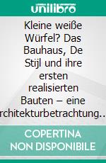 Kleine weiße Würfel? Das Bauhaus, De Stijl und ihre ersten realisierten Bauten – eine Architekturbetrachtung. E-book. Formato PDF ebook