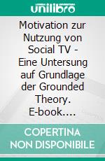 Motivation zur Nutzung von Social TV - Eine Untersung auf Grundlage der Grounded Theory. E-book. Formato PDF ebook