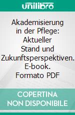 Akademisierung in der Pflege: Aktueller Stand und Zukunftsperspektiven. E-book. Formato PDF ebook