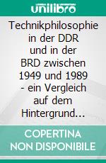 Technikphilosophie in der DDR und in der BRD zwischen 1949 und 1989 - ein Vergleich auf dem Hintergrund unterschiedlicher gesellschaftlicher, wirtschaftlicher und ideologischer Systeme. E-book. Formato PDF ebook di Michael P. Veit