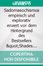 Sadomasochismus empirisch und explorativ eruiert vor dem Hintergrund des Bestsellers &quot;Shades of Grey&quot;. E-book. Formato PDF ebook