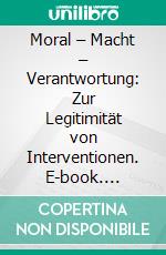 Moral – Macht – Verantwortung: Zur Legitimität von Interventionen. E-book. Formato PDF ebook