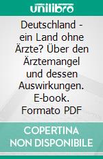 Deutschland - ein Land ohne Ärzte? Über den Ärztemangel und dessen Auswirkungen. E-book. Formato PDF ebook di Martin Hochheim