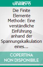 Die Finite Elemente Methode: Eine verständliche Einführung anhand der Spannungskalkulation eines LKW-Aufbaues in Pro/MECHANICA. E-book. Formato PDF ebook