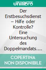 Der Erstbesuchsdienst – Hilfe oder Kontrolle? Eine Untersuchung des Doppelmandats. E-book. Formato PDF