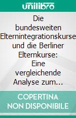 Die bundesweiten Elternintegrationskurse und die Berliner Elternkurse: Eine vergleichende Analyse zum interkulturellen Nutzenkontext. E-book. Formato PDF ebook