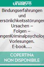 Bindungserfahrungen und Persönlichkeitsstörungen: Ursachen – Folgen – WirkungenKriminalpsychologische Vorlesungen. E-book. Formato PDF ebook