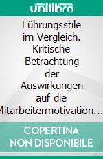 Führungsstile im Vergleich. Kritische Betrachtung der Auswirkungen auf die Mitarbeitermotivation. E-book. Formato PDF ebook di Stefanie Pipus