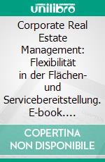 Corporate Real Estate Management: Flexibilität in der Flächen- und Servicebereitstellung. E-book. Formato PDF ebook