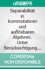 Separabilität in kommutativen und auflösbaren Algebren. Unter Berücksichtigung nicht-unitärer assoziativer Algebren; mit 241 Übungsaufgaben. E-book. Formato PDF ebook di Sven Bodo Wirsing