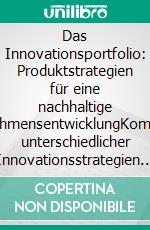 Das Innovationsportfolio: Produktstrategien für eine nachhaltige UnternehmensentwicklungKombination unterschiedlicher Innovationsstrategien zur ausgeglichenen Streuung von Risiko und Rendite in der Innovationsentwicklung. E-book. Formato PDF ebook