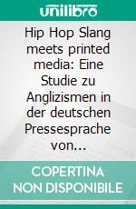 Hip Hop Slang meets printed media: Eine Studie zu Anglizismen in der deutschen Pressesprache von Hip-Hop-Magazinen. E-book. Formato PDF ebook