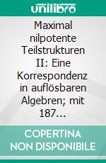 Maximal nilpotente Teilstrukturen II: Eine Korrespondenz in auflösbaren Algebren; mit 187 Übungsaufgaben. E-book. Formato PDF ebook di Sven Bodo Wirsing