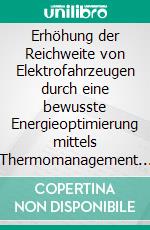 Erhöhung der Reichweite von Elektrofahrzeugen durch eine bewusste Energieoptimierung mittels Thermomanagement und Fahrerbeeinflussung. E-book. Formato PDF ebook di Arthur Beitler