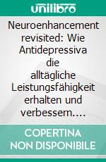 Neuroenhancement revisited: Wie Antidepressiva die alltägliche Leistungsfähigkeit erhalten und verbessern. E-book. Formato PDF ebook di Patrick Schubert