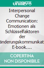 Interpersonal Change Communication: Emotionen als Schlüsselfaktoren der Veränderungskommunikation. E-book. Formato PDF ebook