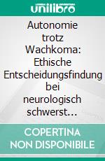 Autonomie trotz Wachkoma: Ethische Entscheidungsfindung bei neurologisch schwerst erkrankten Menschen. E-book. Formato PDF