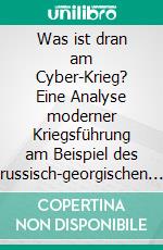 Was ist dran am Cyber-Krieg? Eine Analyse moderner Kriegsführung am Beispiel des russisch-georgischen Krieges 2008. E-book. Formato PDF ebook di Christoph Berlich