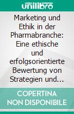 Marketing und Ethik in der Pharmabranche: Eine ethische und erfolgsorientierte Bewertung von Strategien und Marketingmaßnahmen. E-book. Formato PDF ebook di Christian A. Conrad