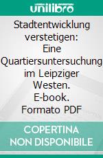 Stadtentwicklung verstetigen: Eine Quartiersuntersuchung im Leipziger Westen. E-book. Formato PDF ebook